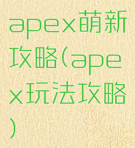 apex萌新攻略(apex玩法攻略)