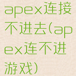 apex连接不进去(apex连不进游戏)