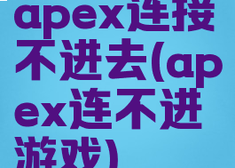 apex连接不进去(apex连不进游戏)