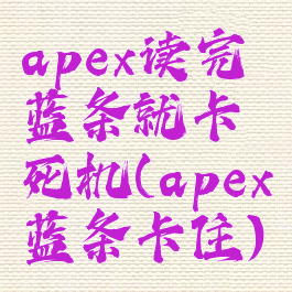 apex读完蓝条就卡死机(apex蓝条卡住)