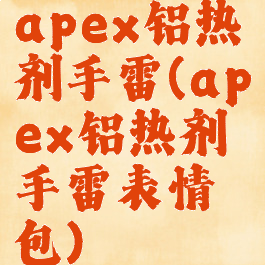 apex铝热剂手雷(apex铝热剂手雷表情包)