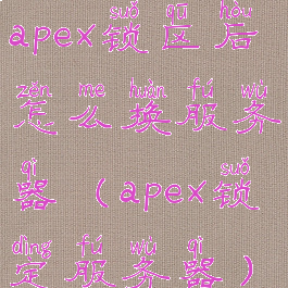 apex锁区后怎么换服务器(apex锁定服务器)