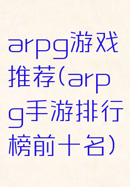 arpg游戏推荐(arpg手游排行榜前十名)