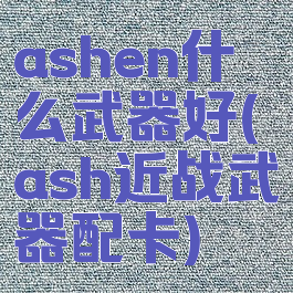 ashen什么武器好(ash近战武器配卡)
