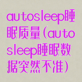autosleep睡眠质量(autosleep睡眠数据突然不准)