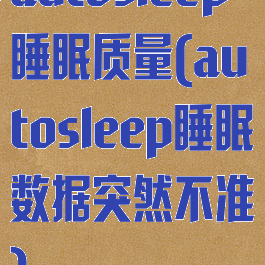 autosleep睡眠质量(autosleep睡眠数据突然不准)