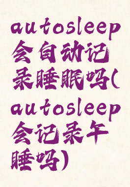 autosleep会自动记录睡眠吗(autosleep会记录午睡吗)