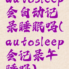 autosleep会自动记录睡眠吗(autosleep会记录午睡吗)