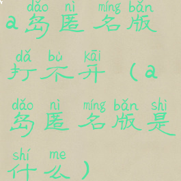 a岛匿名版打不开(a岛匿名版是什么)