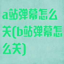 a站弹幕怎么关(b站弹幕怎么关)