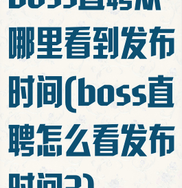 boss直聘从哪里看到发布时间(boss直聘怎么看发布时间?)