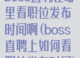 boss直聘在哪里看职位发布时间啊(boss直聘上如何看职位发布时间)