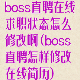 boss直聘在线求职状态怎么修改啊(boss直聘怎样修改在线简历)