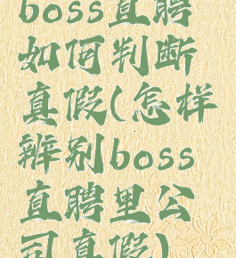 boss直聘如何判断真假(怎样辨别boss直聘里公司真假)