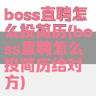 boss直聘怎么投简历(boss直聘怎么投简历给对方)