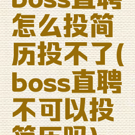 boss直聘怎么投简历投不了(boss直聘不可以投简历吗)