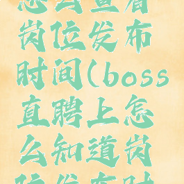 boss直聘怎么查看岗位发布时间(boss直聘上怎么知道岗位发布时间)