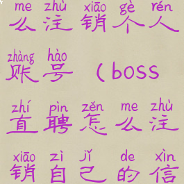 boss直聘怎么注销个人账号(boss直聘怎么注销自己的信息)