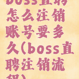 boss直聘怎么注销账号要多久(boss直聘注销流程)
