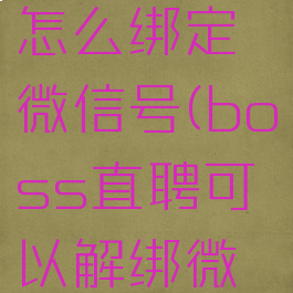 boss直聘怎么绑定微信号(boss直聘可以解绑微信吗)
