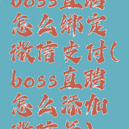 boss直聘怎么绑定微信支付(boss直聘怎么添加微信号)