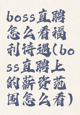 boss直聘怎么看福利待遇(boss直聘上的薪资范围怎么看)