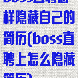 boss直聘怎样隐藏自己的简历(boss直聘上怎么隐藏简历)