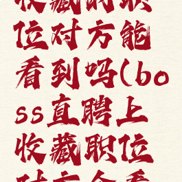 boss直聘收藏的职位对方能看到吗(boss直聘上收藏职位对方会看到吗)