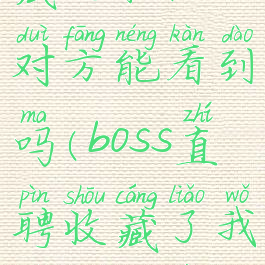 boss直聘收藏的职位对方能看到吗(boss直聘收藏了我是什么意思)