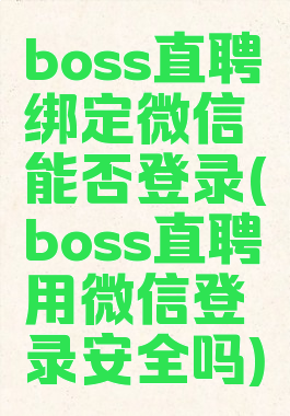 boss直聘绑定微信能否登录(boss直聘用微信登录安全吗)