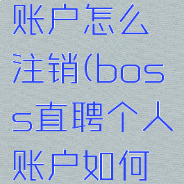 boss直聘账户怎么注销(boss直聘个人账户如何注销)