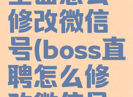 boss直聘里面怎么修改微信号(boss直聘怎么修改微信号交换)