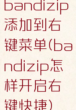 bandizip添加到右键菜单(bandizip怎样开启右键快捷)