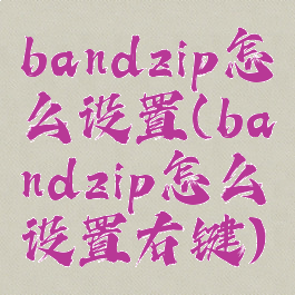 bandzip怎么设置(bandzip怎么设置右键)