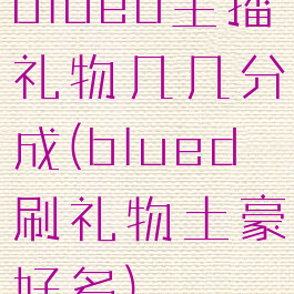 blued主播礼物几几分成(blued刷礼物土豪好多)