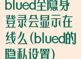 blued全隐身登录会显示在线么(blued的隐私设置)