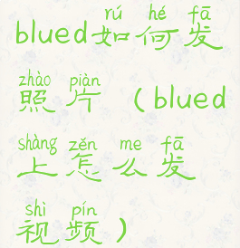 blued如何发照片(blued上怎么发视频)