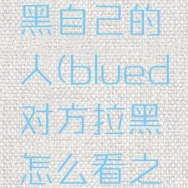 blued如何查看拉黑自己的人(blued对方拉黑怎么看之前的聊天记录)