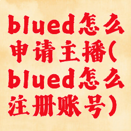 blued怎么申请主播(blued怎么注册账号)