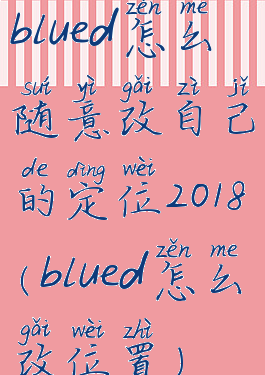 blued怎么随意改自己的定位2018(blued怎么改位置)