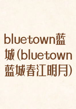 bluetown蓝城(bluetown蓝城春江明月)