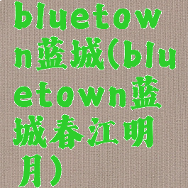 bluetown蓝城(bluetown蓝城春江明月)