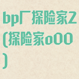 bp厂探险家2(探险家o00)