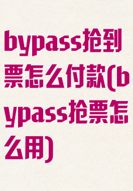 bypass抢到票怎么付款(bypass抢票怎么用)