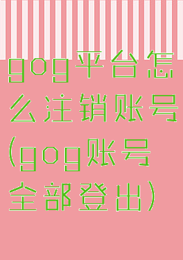 gog平台怎么注销账号(gog账号全部登出)