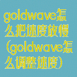 goldwave怎么把速度放慢(goldwave怎么调整速度)