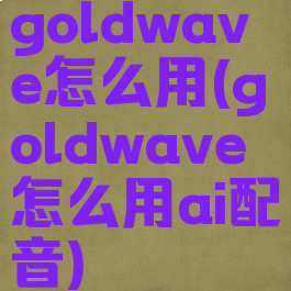 goldwave怎么用(goldwave怎么用ai配音)