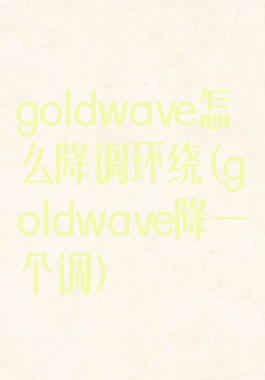 goldwave怎么降调环绕(goldwave降一个调)