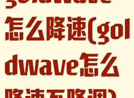 goldwave怎么降速(goldwave怎么降速不降调)