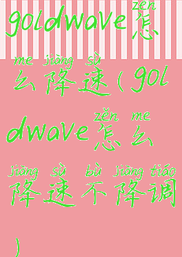 goldwave怎么降速(goldwave怎么降速不降调)